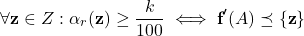 \[\forall \textbf{z}\in Z: \alpha_r(\textbf{z})\ge \frac{k}{100}\iff \textbf{f}'(A)\preceq \{\textbf{z}\}\]